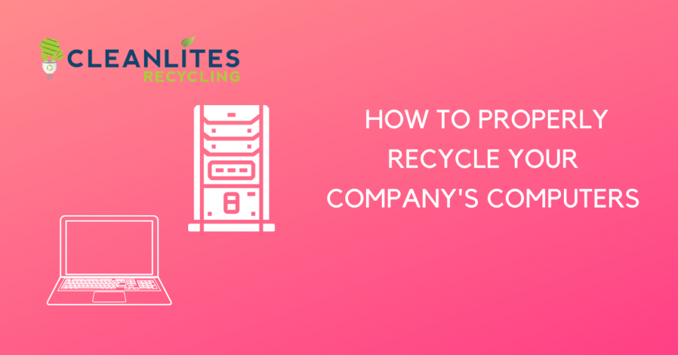How to Properly Recycle Your Company's Computers Cleanlites